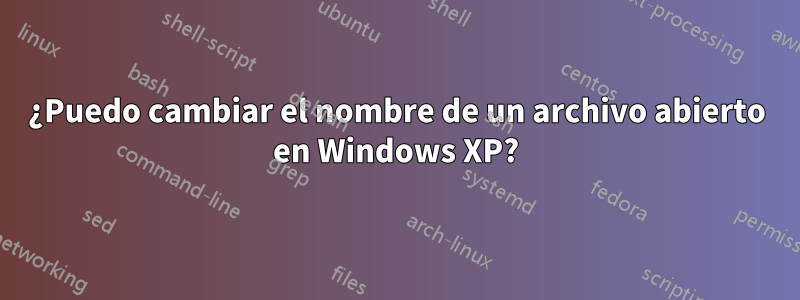 ¿Puedo cambiar el nombre de un archivo abierto en Windows XP?