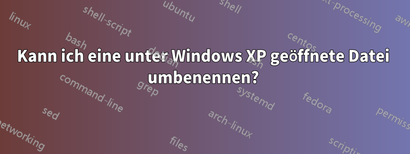 Kann ich eine unter Windows XP geöffnete Datei umbenennen?