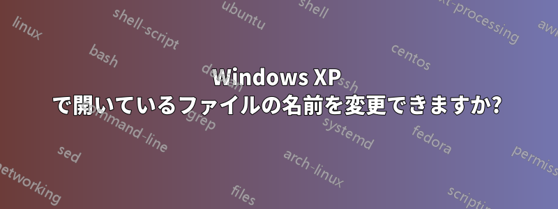 Windows XP で開いているファイルの名前を変更できますか?