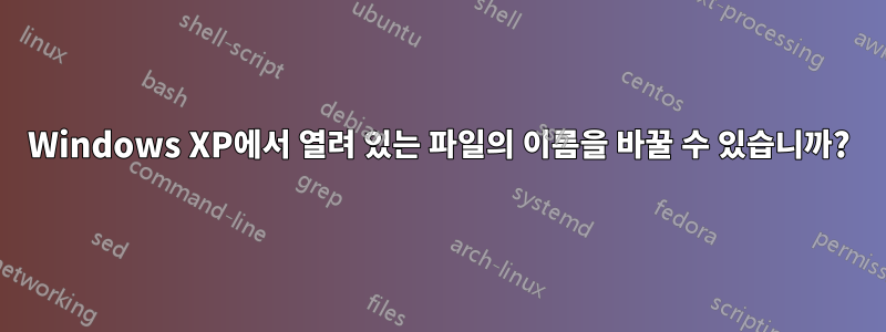 Windows XP에서 열려 있는 파일의 이름을 바꿀 수 있습니까?