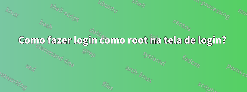 Como fazer login como root na tela de login?