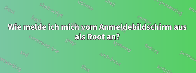 Wie melde ich mich vom Anmeldebildschirm aus als Root an?