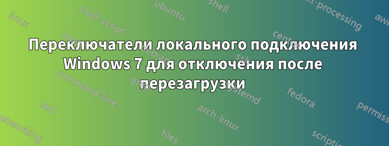 Переключатели локального подключения Windows 7 для отключения после перезагрузки