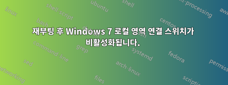 재부팅 후 Windows 7 로컬 영역 연결 스위치가 비활성화됩니다.