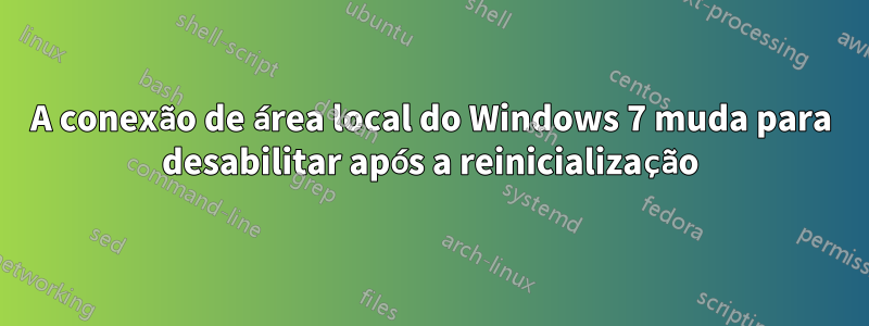 A conexão de área local do Windows 7 muda para desabilitar após a reinicialização