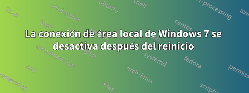 La conexión de área local de Windows 7 se desactiva después del reinicio