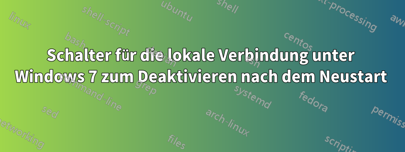 Schalter für die lokale Verbindung unter Windows 7 zum Deaktivieren nach dem Neustart