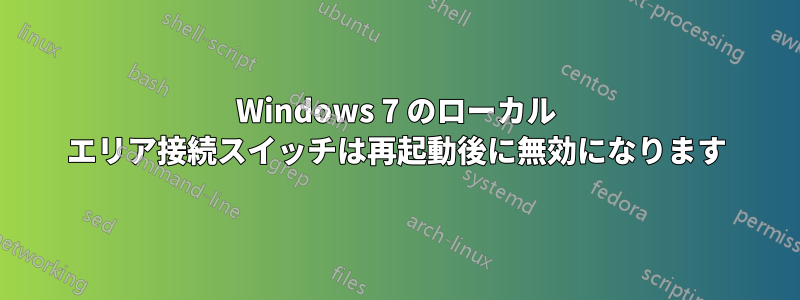 Windows 7 のローカル エリア接続スイッチは再起動後に無効になります