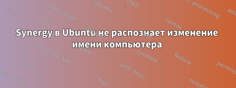 Synergy в Ubuntu не распознает изменение имени компьютера