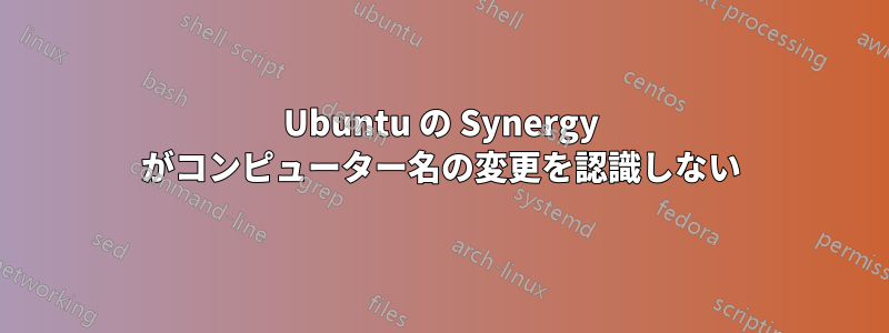 Ubuntu の Synergy がコンピューター名の変更を認識しない