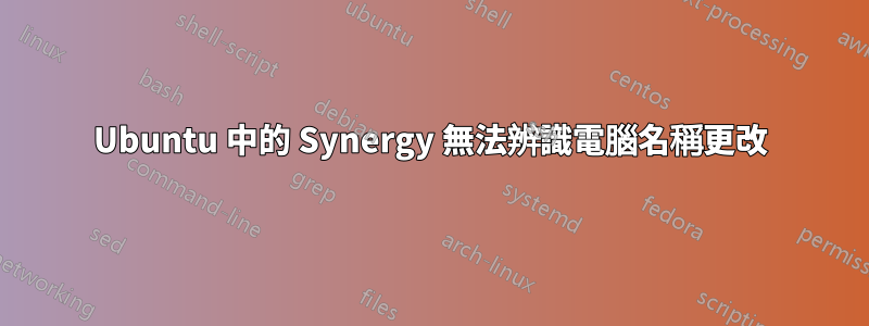 Ubuntu 中的 Synergy 無法辨識電腦名稱更改