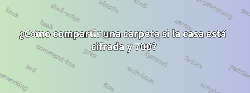 ¿Cómo compartir una carpeta si la casa está cifrada y 700?