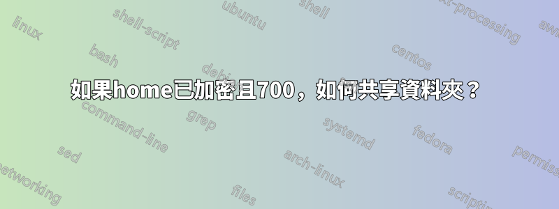 如果home已加密且700，如何共享資料夾？