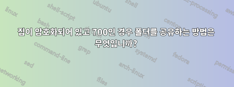 집이 암호화되어 있고 700인 경우 폴더를 공유하는 방법은 무엇입니까?