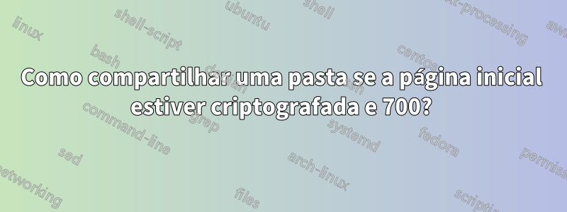 Como compartilhar uma pasta se a página inicial estiver criptografada e 700?