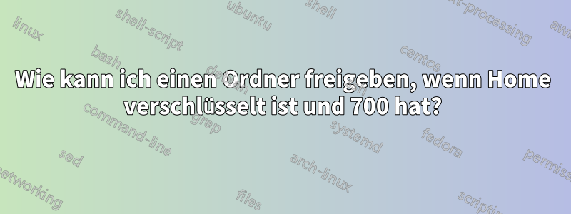 Wie kann ich einen Ordner freigeben, wenn Home verschlüsselt ist und 700 hat?