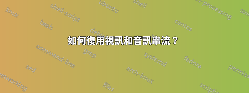 如何復用視訊和音訊串流？