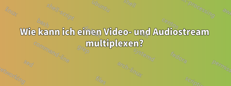 Wie kann ich einen Video- und Audiostream multiplexen?