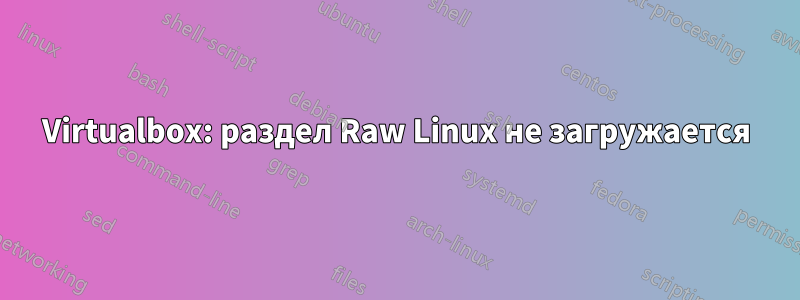 Virtualbox: раздел Raw Linux не загружается