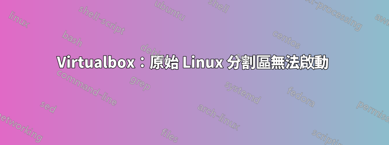 Virtualbox：原始 Linux 分割區無法啟動