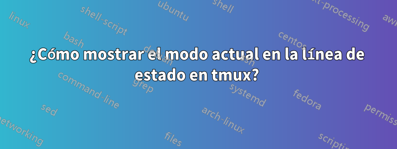 ¿Cómo mostrar el modo actual en la línea de estado en tmux?