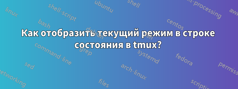 Как отобразить текущий режим в строке состояния в tmux?