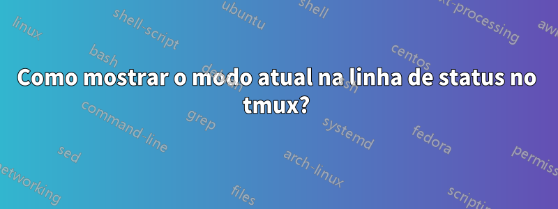 Como mostrar o modo atual na linha de status no tmux?