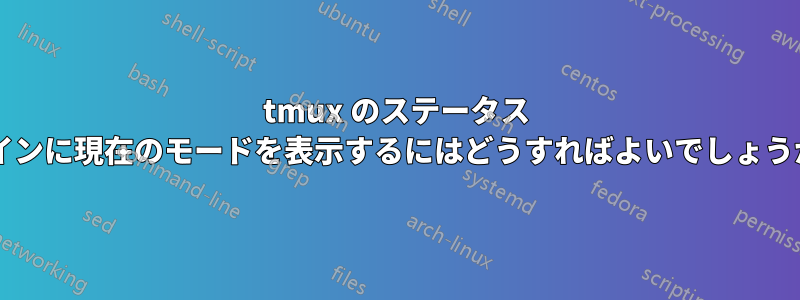 tmux のステータス ラインに現在のモードを表示するにはどうすればよいでしょうか?