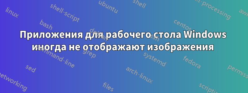 Приложения для рабочего стола Windows иногда не отображают изображения