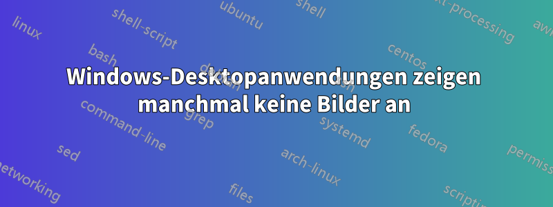 Windows-Desktopanwendungen zeigen manchmal keine Bilder an