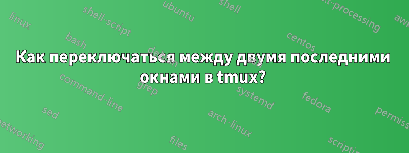 Как переключаться между двумя последними окнами в tmux?