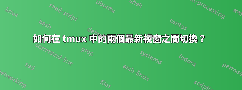 如何在 tmux 中的兩個最新視窗之間切換？