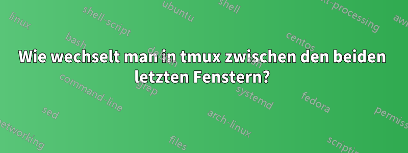 Wie wechselt man in tmux zwischen den beiden letzten Fenstern?