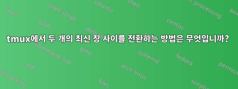 tmux에서 두 개의 최신 창 사이를 전환하는 방법은 무엇입니까?