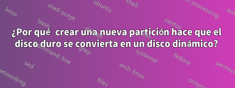 ¿Por qué crear una nueva partición hace que el disco duro se convierta en un disco dinámico?