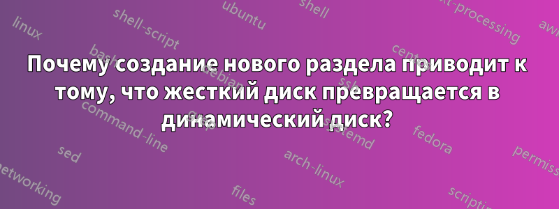 Почему создание нового раздела приводит к тому, что жесткий диск превращается в динамический диск?