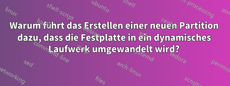 Warum führt das Erstellen einer neuen Partition dazu, dass die Festplatte in ein dynamisches Laufwerk umgewandelt wird?