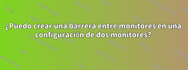 ¿Puedo crear una barrera entre monitores en una configuración de dos monitores?