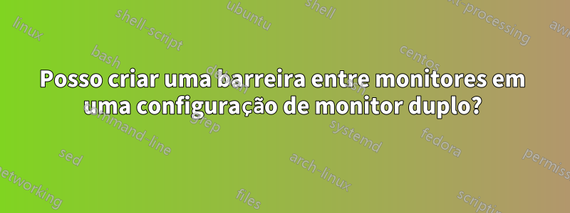 Posso criar uma barreira entre monitores em uma configuração de monitor duplo?