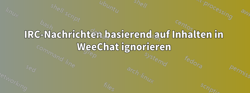 IRC-Nachrichten basierend auf Inhalten in WeeChat ignorieren