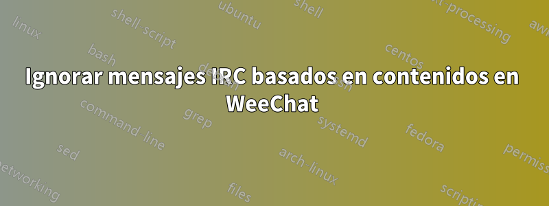 Ignorar mensajes IRC basados ​​en contenidos en WeeChat