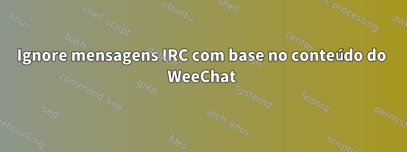 Ignore mensagens IRC com base no conteúdo do WeeChat