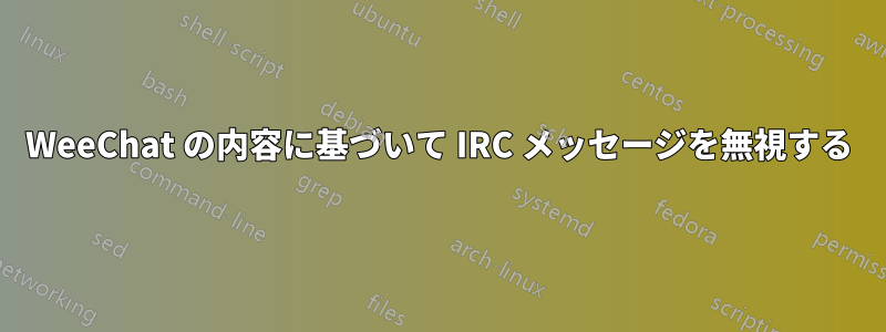 WeeChat の内容に基づいて IRC メッセージを無視する