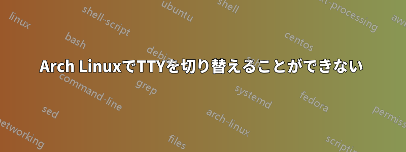 Arch LinuxでTTYを切り替えることができない