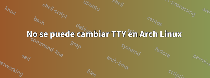 No se puede cambiar TTY en Arch Linux