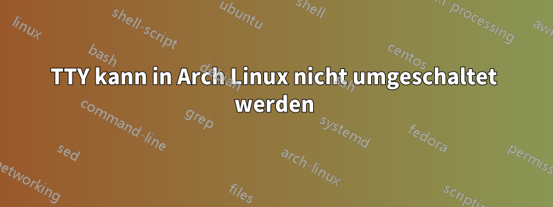 TTY kann in Arch Linux nicht umgeschaltet werden