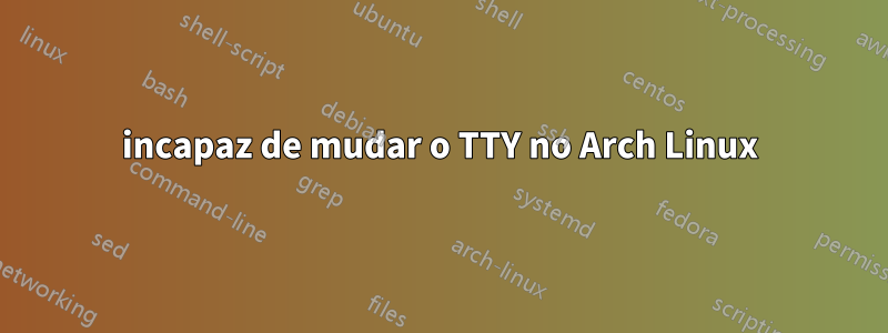 incapaz de mudar o TTY no Arch Linux