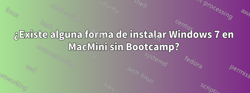 ¿Existe alguna forma de instalar Windows 7 en MacMini sin Bootcamp?