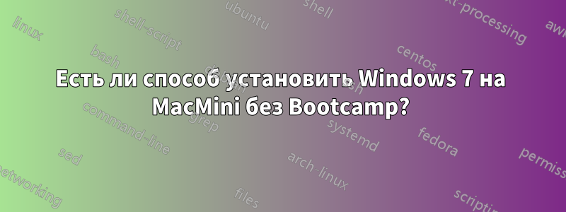 Есть ли способ установить Windows 7 на MacMini без Bootcamp?