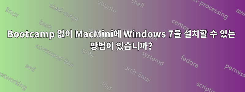 Bootcamp 없이 MacMini에 Windows 7을 설치할 수 있는 방법이 있습니까?